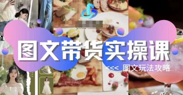 图文带货实操课，图文玩法攻略玩法-资源云