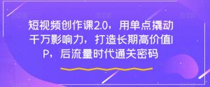 短视频创作课2.0,用单点撬动千万影响力,打造长期高价值IP,后流量时代通关密码-资源云