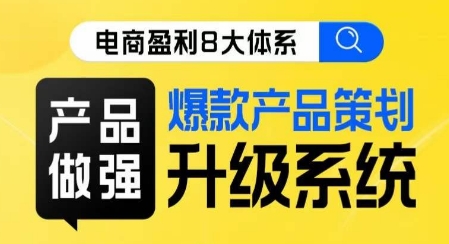 电商盈利8大体系 ·产品做强​爆款产品策划系统升级线上课，全盘布局更能实现利润突破-资源云