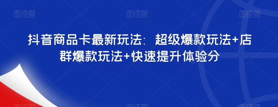 抖音商品卡最新玩法：超级爆款玩法+店群爆款玩法+快速提升体验分-资源云
