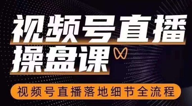 视频号直播操盘课，​视频号直播落地细节全流程-资源云
