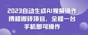 2023自动生成AI视频操作携程搬砖项目,全程一台手机即可操作-资源云