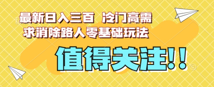 最新日入三百，冷门高需求消除路人零基础玩法【揭秘】-资源云