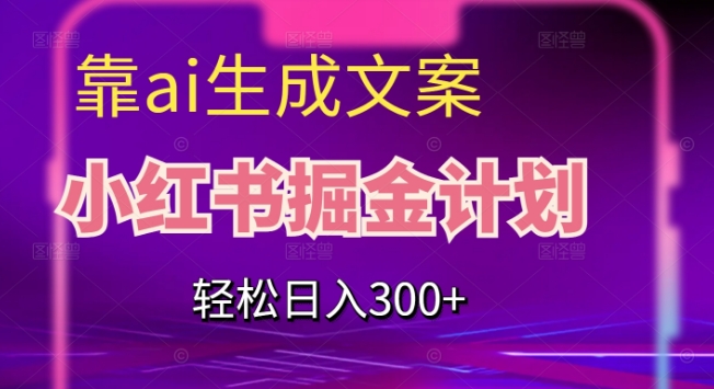 靠AI生成文案，小红书掘金计划，轻松日入300+【揭秘】-资源云