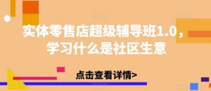 实体零售店超级辅导班1.0,学习什么是社区生意-资源云