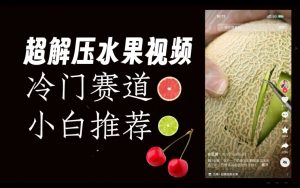 超冷门抖音赛道,水果解压视频0风险,非常容易爆火【揭秘】-资源云