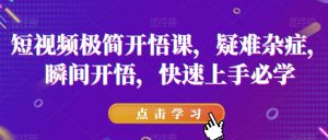 短视频极简开悟课,疑难杂症,瞬间开悟,快速上手必学-资源云