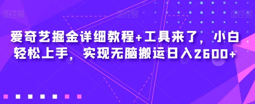 爱奇艺掘金详细教程+工具来了，小白轻松上手，实现无脑搬运日入2600+-资源云