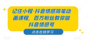 记住小程·抖音情感简笔动画课程,百万粉丝教你做抖音情感号-资源云