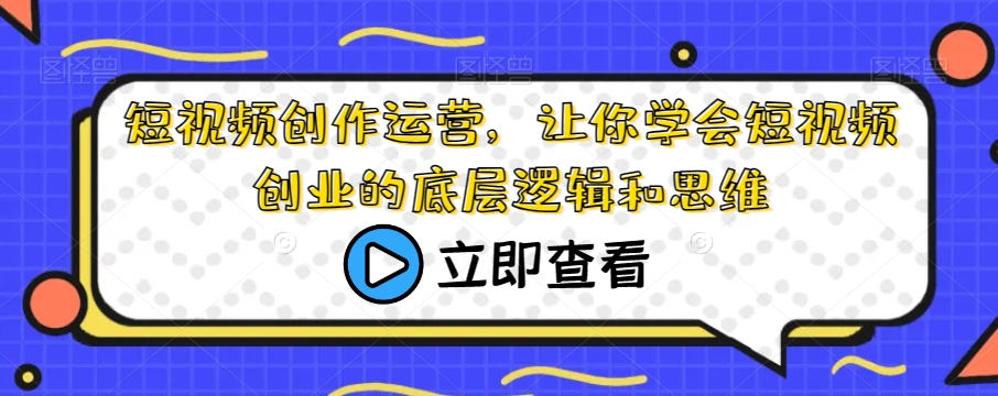 短视频创作运营，让你学会短视频创业的底层逻辑和思维-资源云