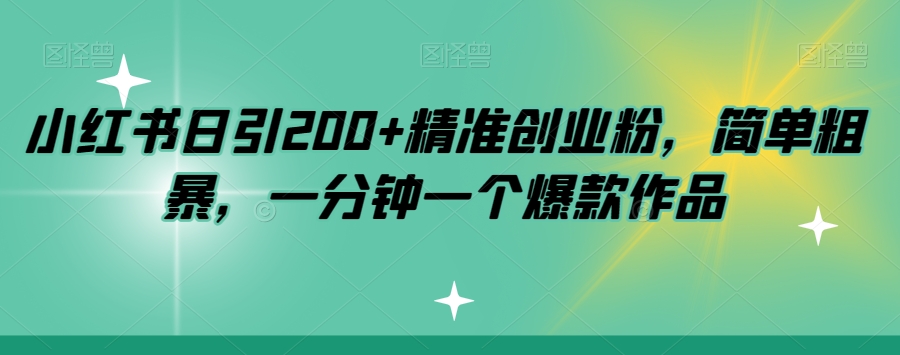小红书日引200+精准创业粉，简单粗暴，一分钟一个爆款作品【揭秘】-资源云