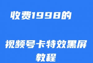 外面收费1998的视频号卡特效黑屏玩法，条条原创，轻松热门【揭秘】-资源云