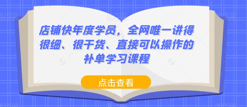 店铺快年度学员，全网唯一讲得很细、很干货、直接可以操作的补单学习课程-资源云