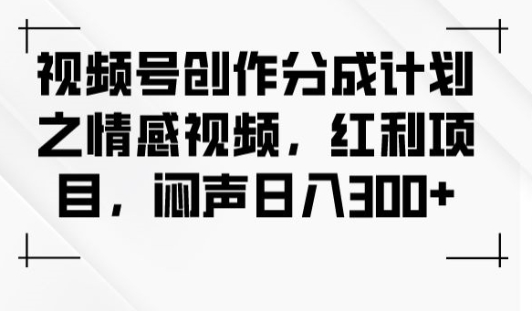 视频号创作分成计划之情感视频，红利项目，闷声日入300+-资源云