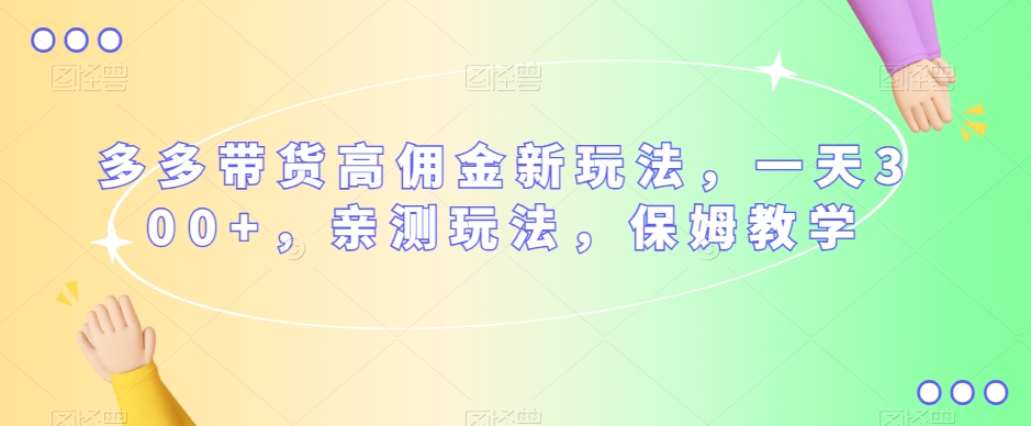 多多带货高佣金新玩法，一天300+，亲测玩法，保姆教学-资源云