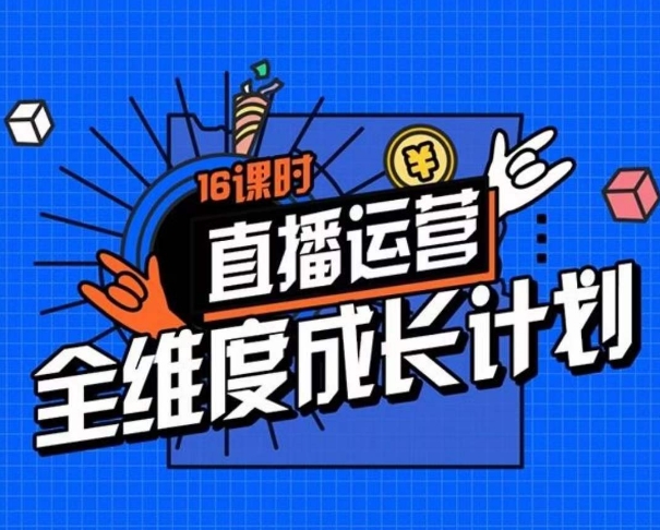 直播运营全维度成长计划，16课时精细化直播间运营策略拆解零基础运营成长-资源云