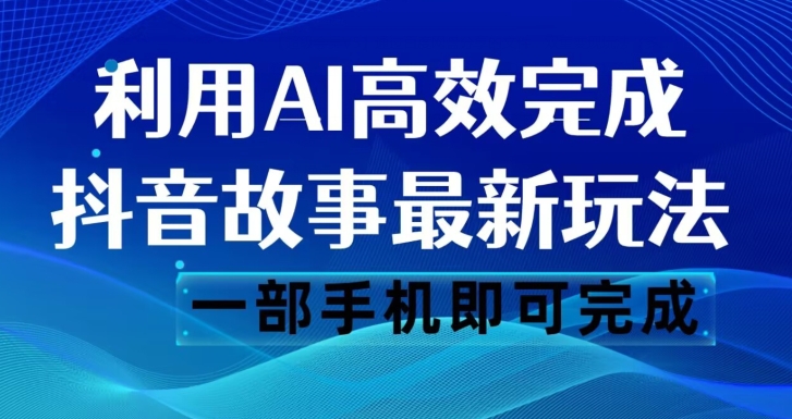 抖音故事最新玩法，通过AI一键生成文案和视频，日收入500一部手机即可完成【揭秘】-资源云