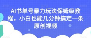 AI书单号暴力玩法保姆级教程，小白也能几分钟搞定一条原创视频【揭秘】-资源云