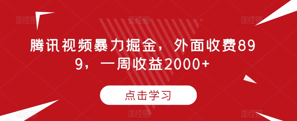 腾讯视频暴力掘金，外面收费899，一周收益2000+【揭秘】-资源云