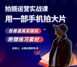 手机拍摄运营实战课，用一部手机拍大片，各赛道真实模拟-资源云