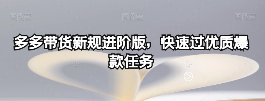 多多带货新规进阶版，快速过优质爆款任务-资源云