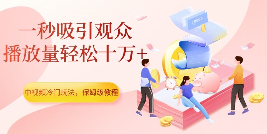 中视频冷门玩法，一秒吸引观众，播放量轻松十万+，保姆级教程【揭秘】-资源云