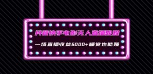 抖音快手电影无人直播教程:一场直播收益6000+睡觉也能赚(教程+软件)【揭秘】-资源云