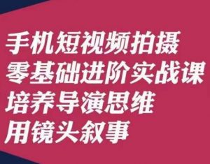 手机短视频拍摄零基础进阶实战课，培养导演思维用镜头叙事唐先生-资源云
