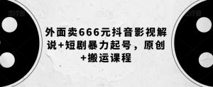 外面卖666元抖音影视解说+短剧暴力起号,原创+搬运课程-资源云