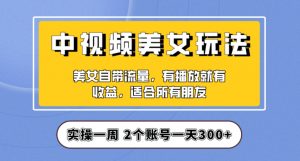 实操一天300+,中视频美女号项目拆解,保姆级教程助力你快速成单!【揭秘】-资源云