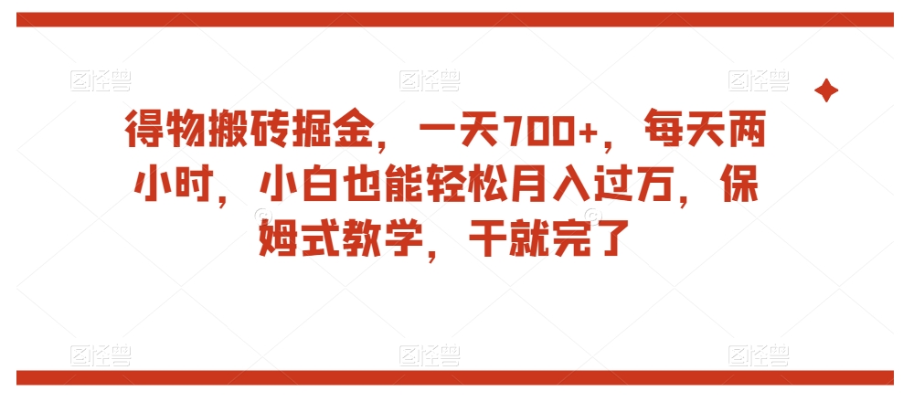 得物搬砖掘金，一天700+，每天两小时，小白也能轻松月入过万，保姆式教学，干就完了-资源云