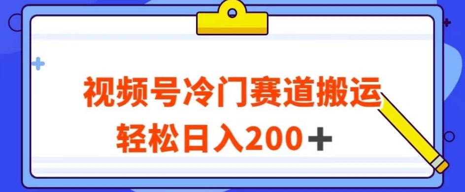 视频号最新冷门赛道搬运玩法，轻松日入200+【揭秘】-资源云