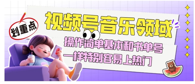 视频号音乐领域项目玩法，操作简单基本和书单号一样，特别容易上热门【揭秘】-资源云