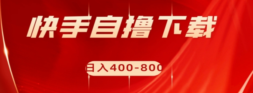 快手自撸下载项目，每天花一个小时，日入400-800【揭秘】-资源云