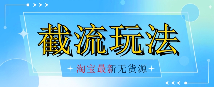 首发价值2980最新淘宝无货源不开车自然流超低成本截流玩法日入300+【揭秘】【1016更新】-资源云