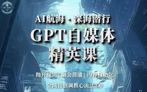 AI航海·深海潜行，GPT自媒体精英课，全网首创调教心流法3.0-资源云