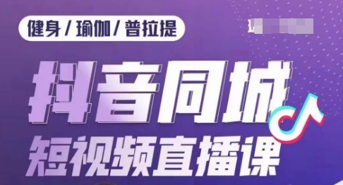 健身行业抖音同城短视频直播课，通过抖音低成本获客提升业绩，门店标准化流程承接流量-资源云