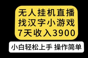 无人直播找汉字小游戏新玩法，7天收益3900，小白轻松上手人人可操作【揭秘】-资源云