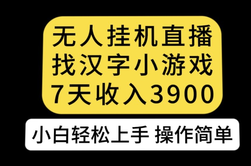 无人直播找汉字小游戏新玩法，7天收益3900，小白轻松上手人人可操作【揭秘】-资源云