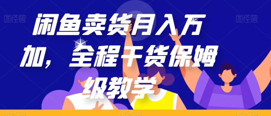闲鱼卖货月入万加，全程干货保姆级教学【揭秘】-资源云