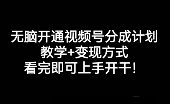 无脑开通视频号分成计划，教学+变现方式，看完即可上手开干!-资源云
