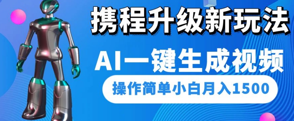携程升级新玩法AI一键生成视频，操作简单小白月入1500-资源云