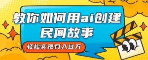 全新思路,教你如何用ai创建民间故事,轻松实现月入过万【揭秘】-资源云
