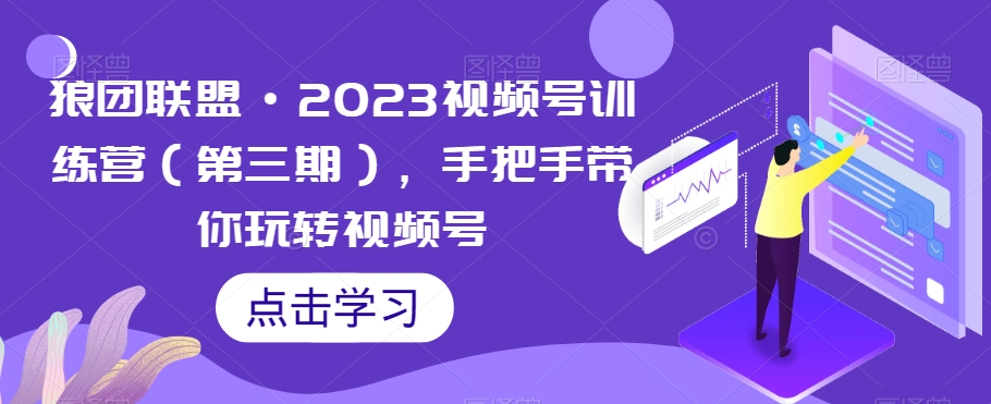 狼团联盟·2023视频号训练营（第三期），手把手带你玩转视频号-资源云