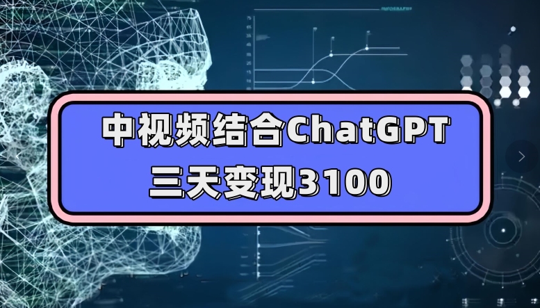 中视频结合ChatGPT，三天变现3100，人人可做玩法思路实操教学【揭秘】-资源云