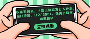 欢乐消消消，抖音小游戏发行人计划，偏门玩法，日入1000+，保姆式教学，来就搞钱-资源云