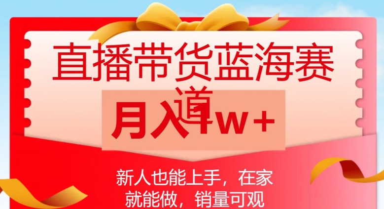 直播带货蓝海赛道，新人也能上手，在家就能做，销量可观，月入1w【揭秘】-资源云