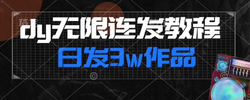 首发dy无限连发连怼来了，日发3w作品涨粉30w【仅揭秘】-资源云