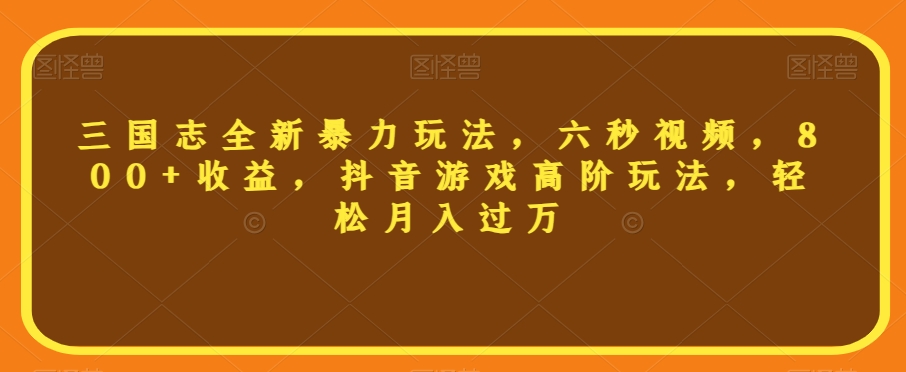 三国志全新暴力玩法，六秒视频，800+收益，抖音游戏高阶玩法，轻松月入过万【揭秘】-资源云