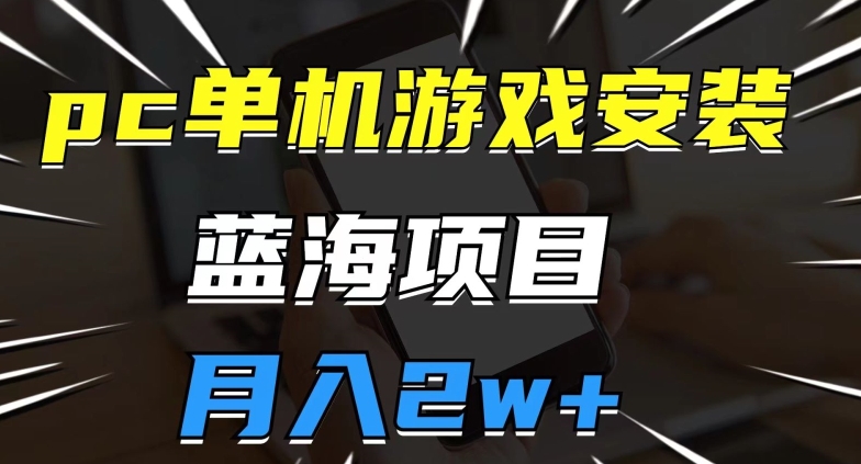 pc单机游戏安装包，蓝海项目，操作简单，小白可直接上手，月入2w【揭秘】-资源云